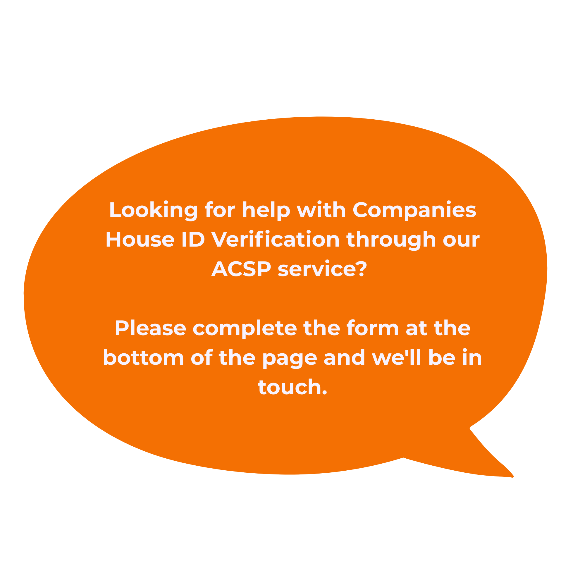 Looking for help with Companies House ID Verification through our ACSP service Please complete the form at the bottom of the page and we'll be in touch.